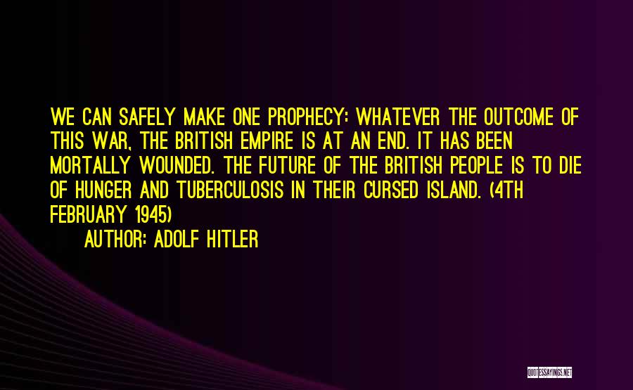 Adolf Hitler Quotes: We Can Safely Make One Prophecy: Whatever The Outcome Of This War, The British Empire Is At An End. It