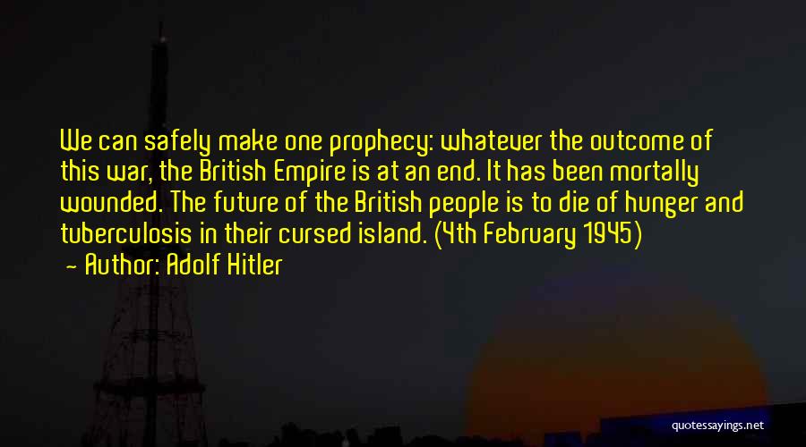 Adolf Hitler Quotes: We Can Safely Make One Prophecy: Whatever The Outcome Of This War, The British Empire Is At An End. It