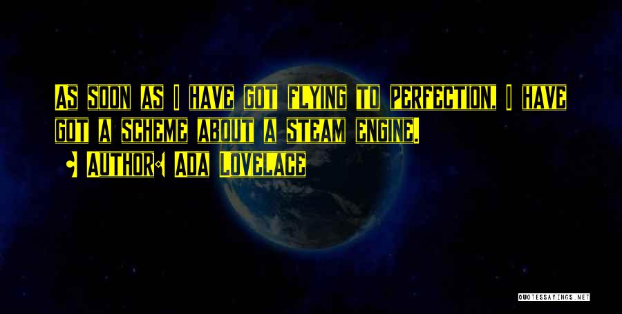 Ada Lovelace Quotes: As Soon As I Have Got Flying To Perfection, I Have Got A Scheme About A Steam Engine.