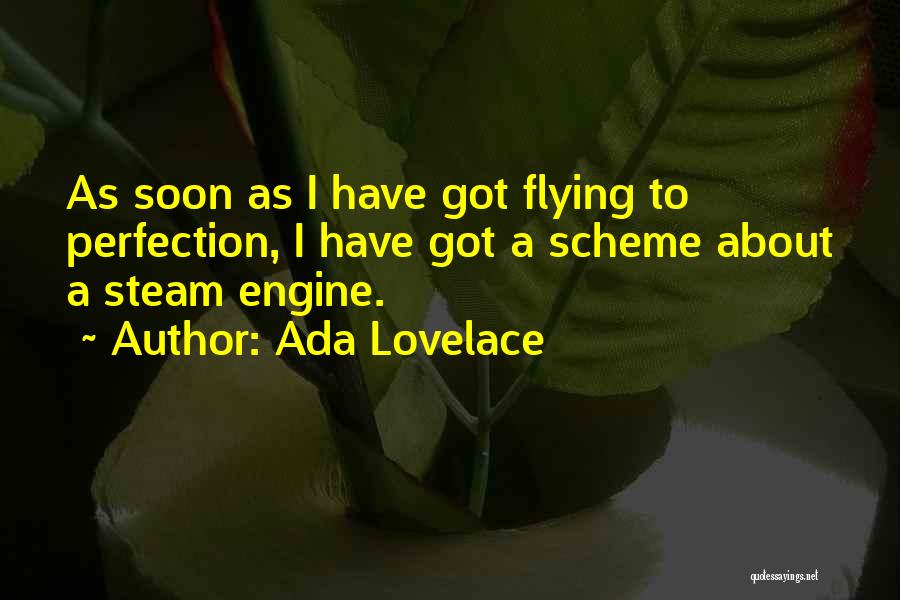 Ada Lovelace Quotes: As Soon As I Have Got Flying To Perfection, I Have Got A Scheme About A Steam Engine.