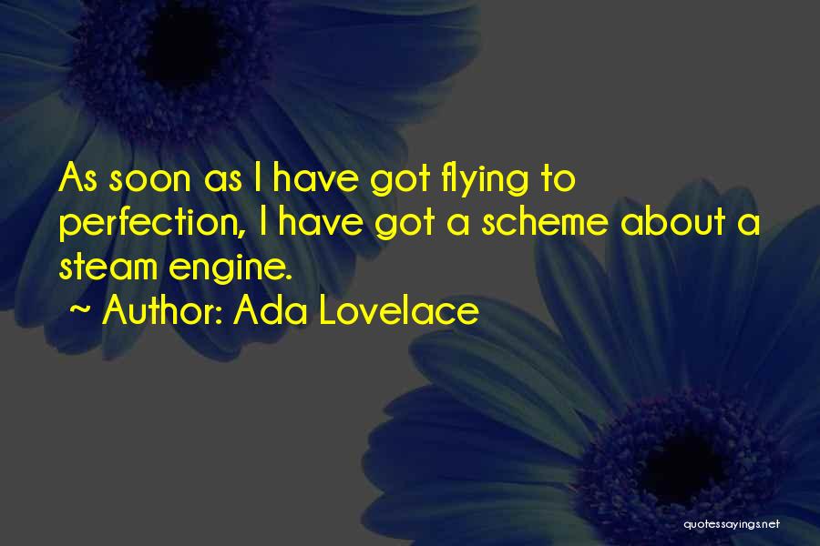 Ada Lovelace Quotes: As Soon As I Have Got Flying To Perfection, I Have Got A Scheme About A Steam Engine.