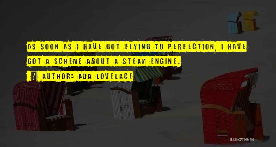 Ada Lovelace Quotes: As Soon As I Have Got Flying To Perfection, I Have Got A Scheme About A Steam Engine.