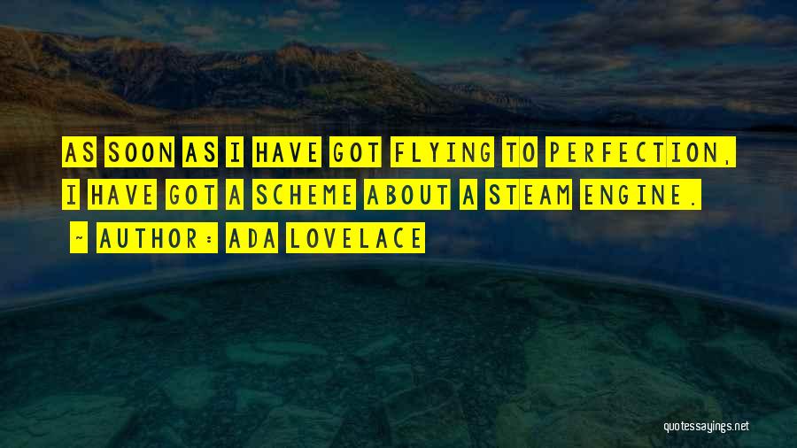 Ada Lovelace Quotes: As Soon As I Have Got Flying To Perfection, I Have Got A Scheme About A Steam Engine.