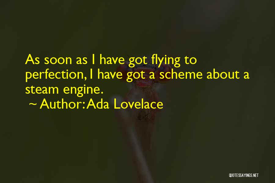 Ada Lovelace Quotes: As Soon As I Have Got Flying To Perfection, I Have Got A Scheme About A Steam Engine.