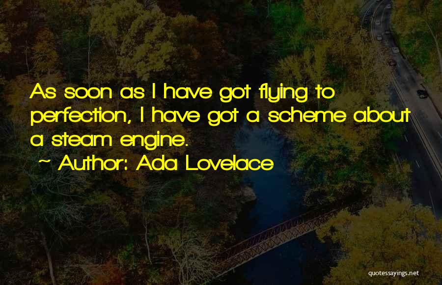 Ada Lovelace Quotes: As Soon As I Have Got Flying To Perfection, I Have Got A Scheme About A Steam Engine.