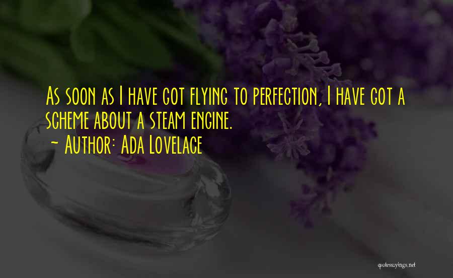 Ada Lovelace Quotes: As Soon As I Have Got Flying To Perfection, I Have Got A Scheme About A Steam Engine.