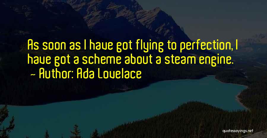 Ada Lovelace Quotes: As Soon As I Have Got Flying To Perfection, I Have Got A Scheme About A Steam Engine.