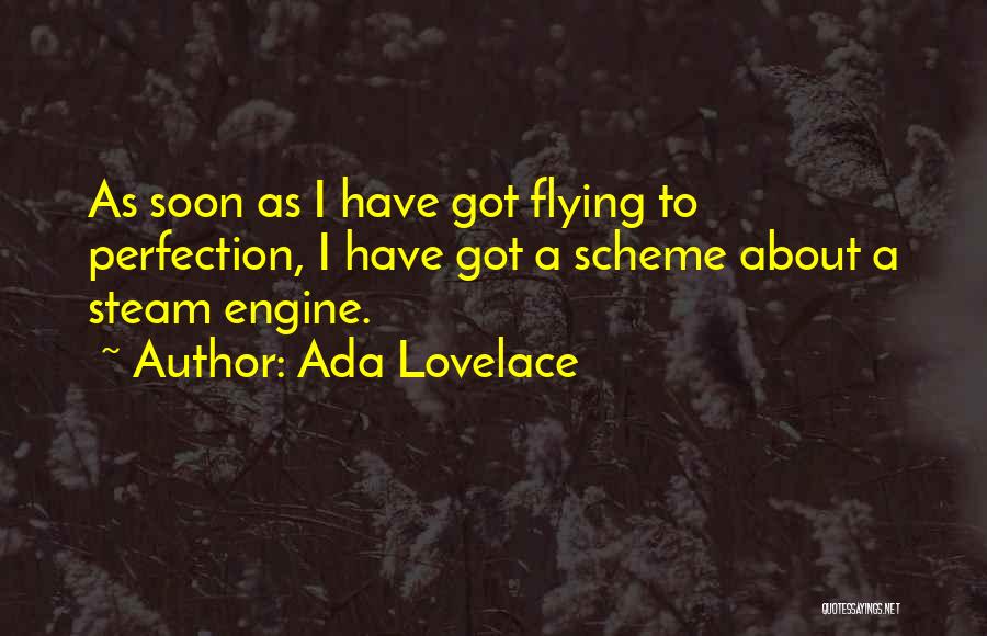 Ada Lovelace Quotes: As Soon As I Have Got Flying To Perfection, I Have Got A Scheme About A Steam Engine.