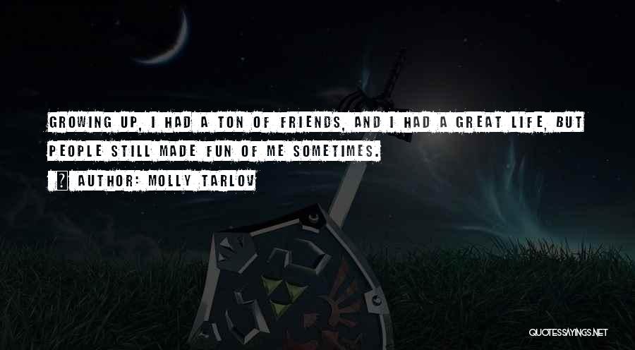 Molly Tarlov Quotes: Growing Up, I Had A Ton Of Friends, And I Had A Great Life, But People Still Made Fun Of