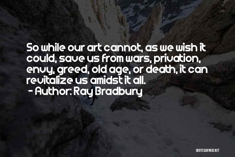 Ray Bradbury Quotes: So While Our Art Cannot, As We Wish It Could, Save Us From Wars, Privation, Envy, Greed, Old Age, Or