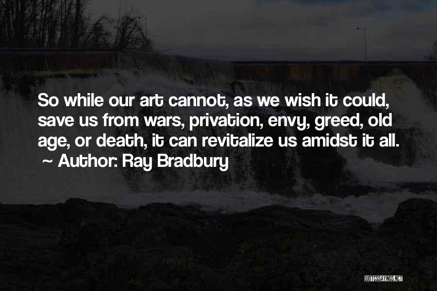 Ray Bradbury Quotes: So While Our Art Cannot, As We Wish It Could, Save Us From Wars, Privation, Envy, Greed, Old Age, Or