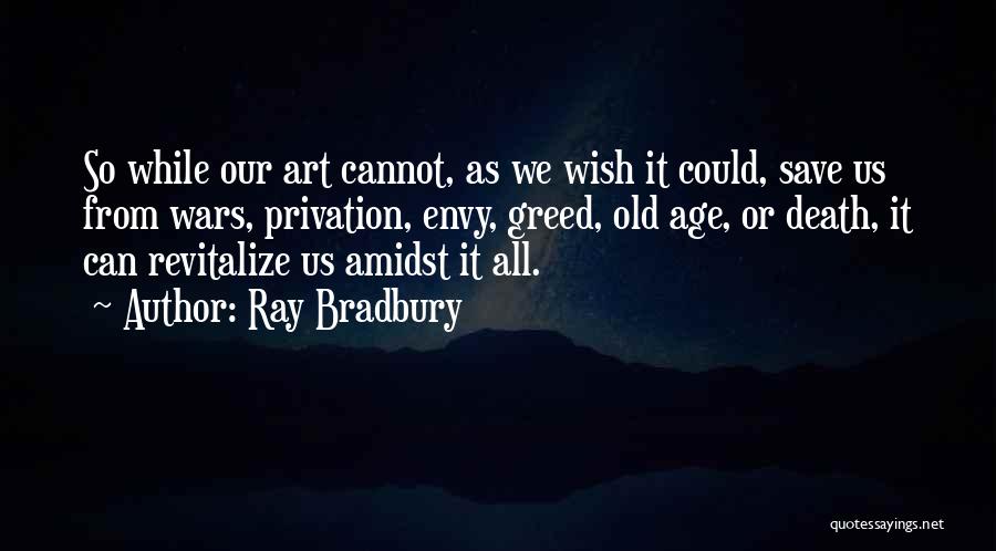 Ray Bradbury Quotes: So While Our Art Cannot, As We Wish It Could, Save Us From Wars, Privation, Envy, Greed, Old Age, Or