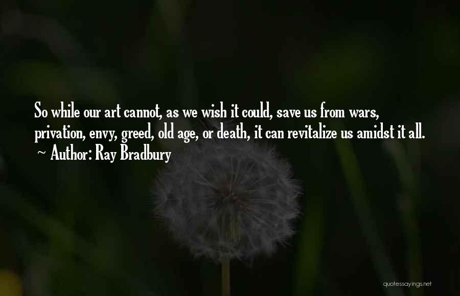 Ray Bradbury Quotes: So While Our Art Cannot, As We Wish It Could, Save Us From Wars, Privation, Envy, Greed, Old Age, Or