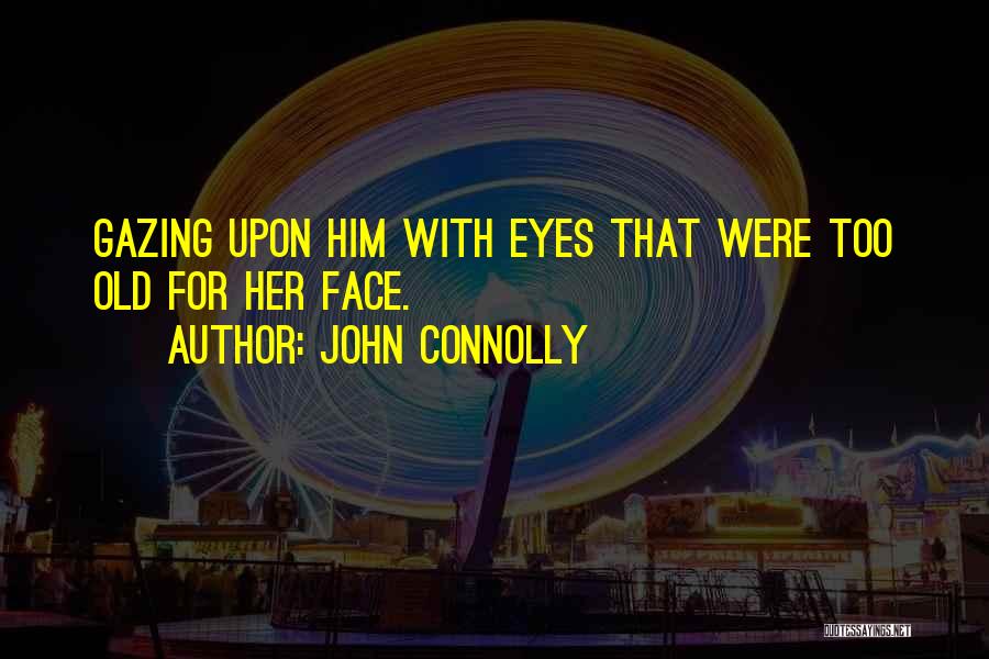 John Connolly Quotes: Gazing Upon Him With Eyes That Were Too Old For Her Face.