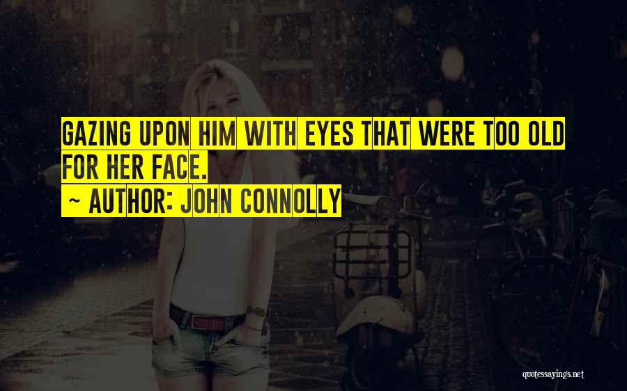 John Connolly Quotes: Gazing Upon Him With Eyes That Were Too Old For Her Face.