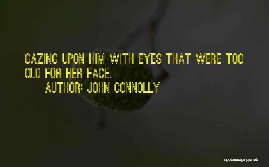 John Connolly Quotes: Gazing Upon Him With Eyes That Were Too Old For Her Face.