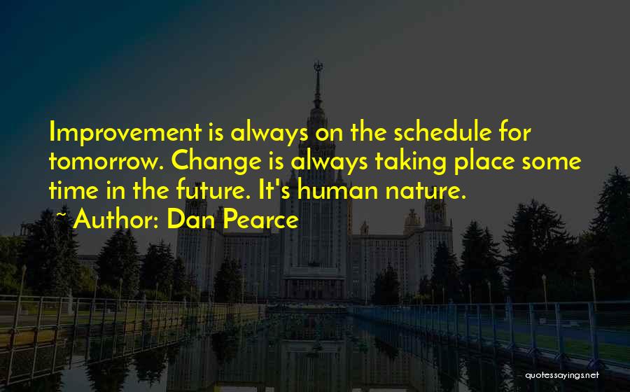 Dan Pearce Quotes: Improvement Is Always On The Schedule For Tomorrow. Change Is Always Taking Place Some Time In The Future. It's Human