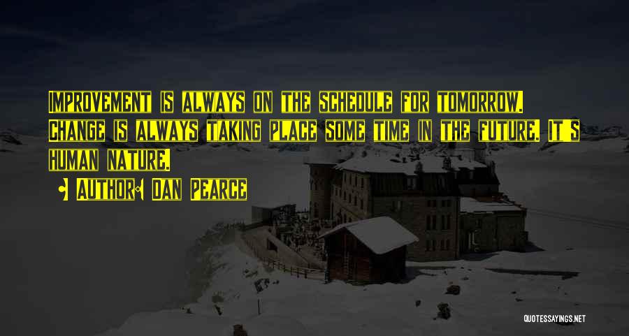 Dan Pearce Quotes: Improvement Is Always On The Schedule For Tomorrow. Change Is Always Taking Place Some Time In The Future. It's Human