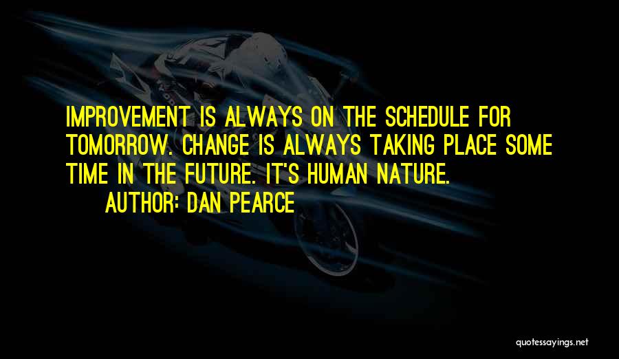 Dan Pearce Quotes: Improvement Is Always On The Schedule For Tomorrow. Change Is Always Taking Place Some Time In The Future. It's Human