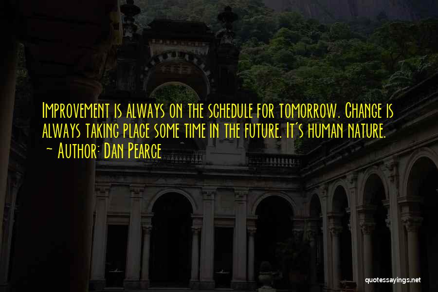 Dan Pearce Quotes: Improvement Is Always On The Schedule For Tomorrow. Change Is Always Taking Place Some Time In The Future. It's Human