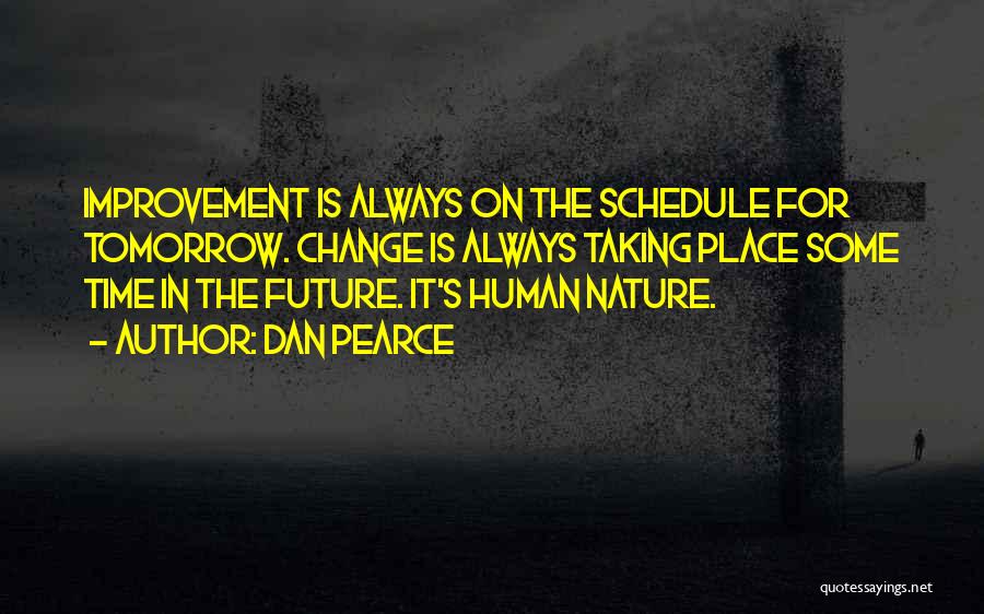 Dan Pearce Quotes: Improvement Is Always On The Schedule For Tomorrow. Change Is Always Taking Place Some Time In The Future. It's Human