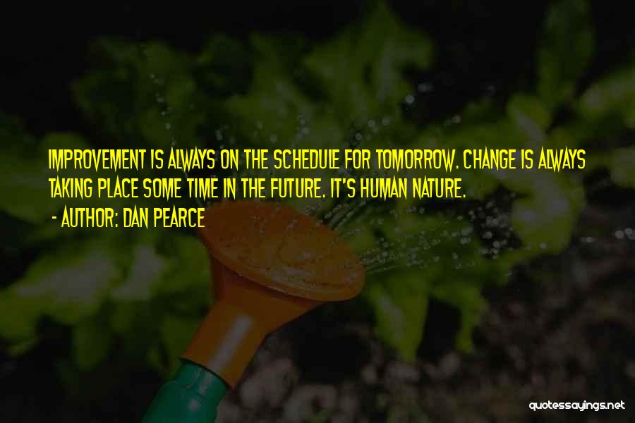 Dan Pearce Quotes: Improvement Is Always On The Schedule For Tomorrow. Change Is Always Taking Place Some Time In The Future. It's Human