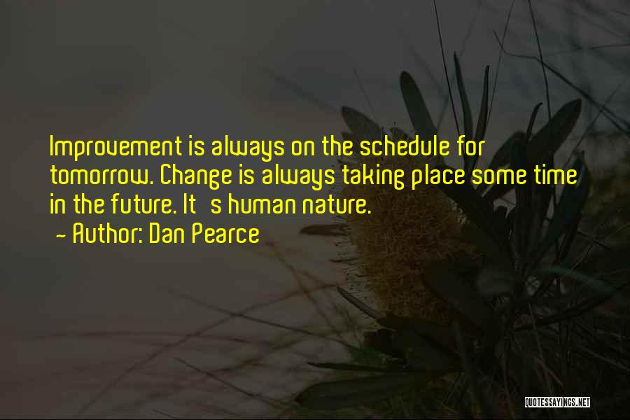 Dan Pearce Quotes: Improvement Is Always On The Schedule For Tomorrow. Change Is Always Taking Place Some Time In The Future. It's Human