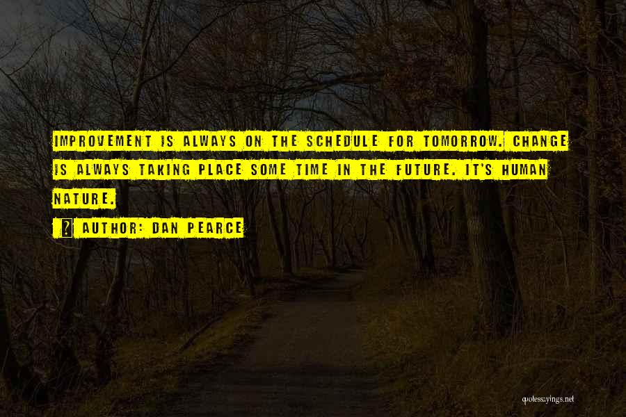 Dan Pearce Quotes: Improvement Is Always On The Schedule For Tomorrow. Change Is Always Taking Place Some Time In The Future. It's Human