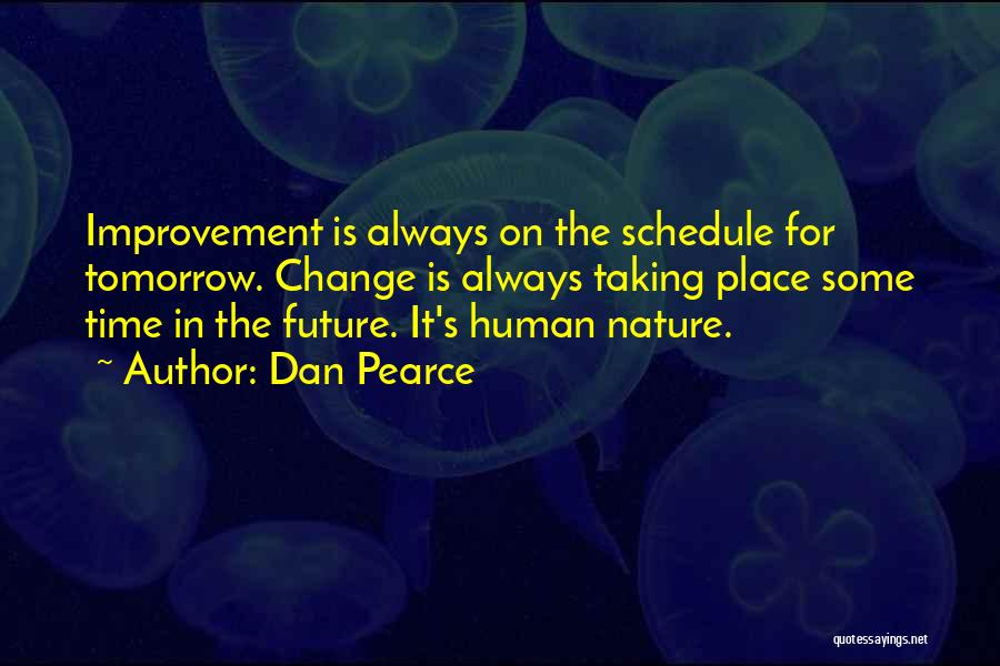 Dan Pearce Quotes: Improvement Is Always On The Schedule For Tomorrow. Change Is Always Taking Place Some Time In The Future. It's Human