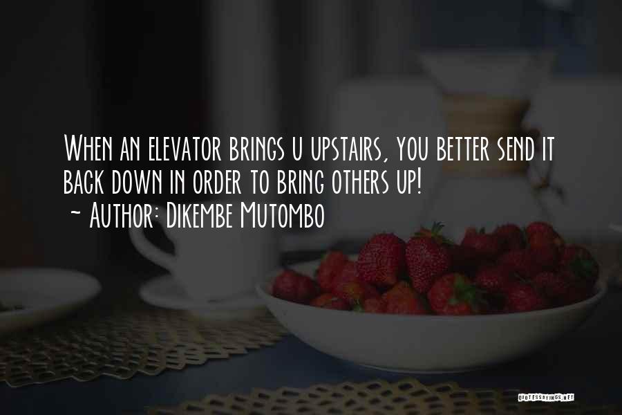 Dikembe Mutombo Quotes: When An Elevator Brings U Upstairs, You Better Send It Back Down In Order To Bring Others Up!