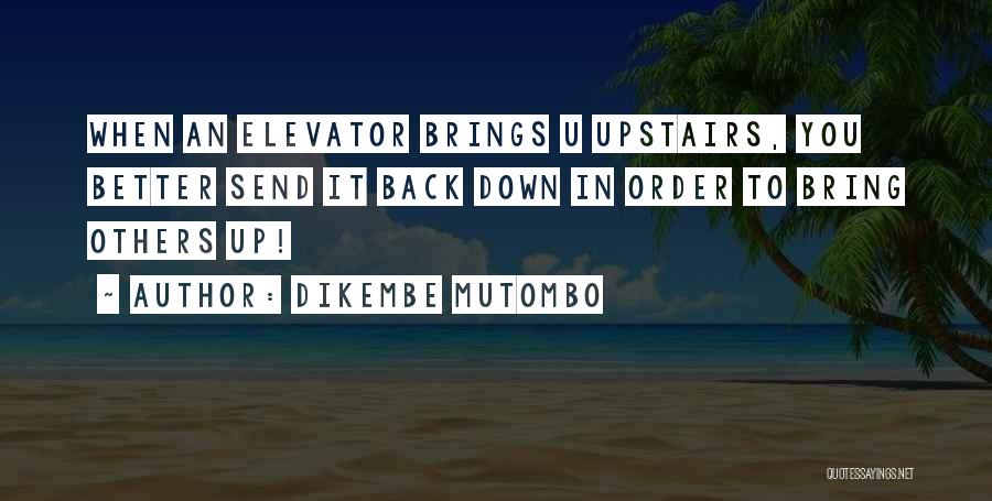 Dikembe Mutombo Quotes: When An Elevator Brings U Upstairs, You Better Send It Back Down In Order To Bring Others Up!