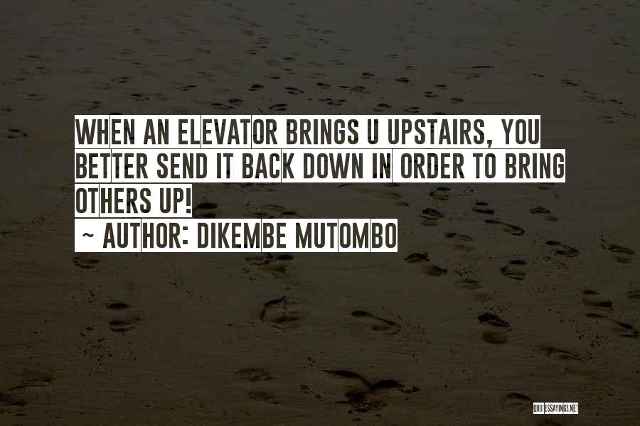 Dikembe Mutombo Quotes: When An Elevator Brings U Upstairs, You Better Send It Back Down In Order To Bring Others Up!