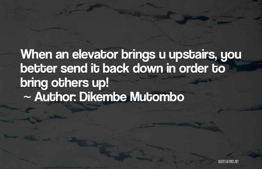 Dikembe Mutombo Quotes: When An Elevator Brings U Upstairs, You Better Send It Back Down In Order To Bring Others Up!