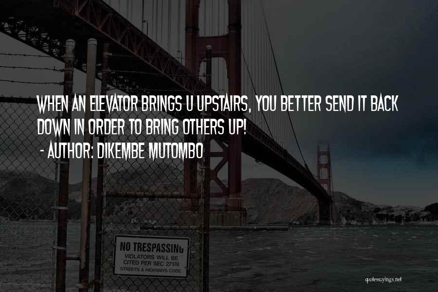 Dikembe Mutombo Quotes: When An Elevator Brings U Upstairs, You Better Send It Back Down In Order To Bring Others Up!