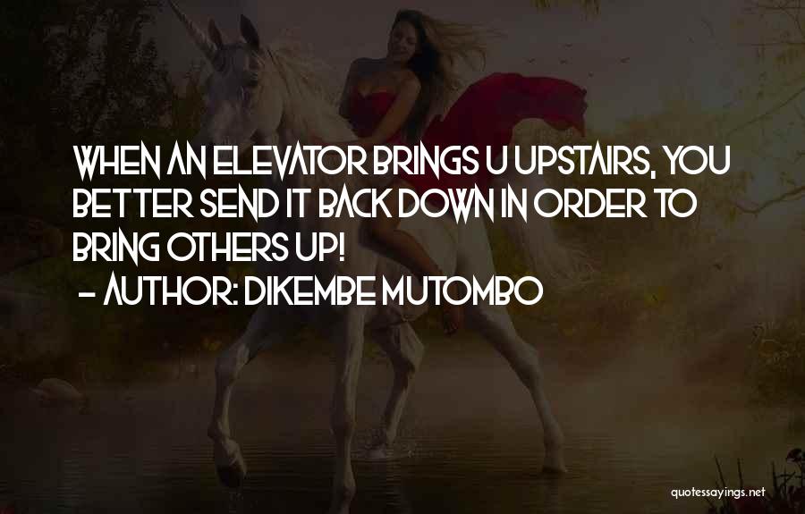 Dikembe Mutombo Quotes: When An Elevator Brings U Upstairs, You Better Send It Back Down In Order To Bring Others Up!