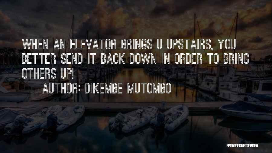Dikembe Mutombo Quotes: When An Elevator Brings U Upstairs, You Better Send It Back Down In Order To Bring Others Up!