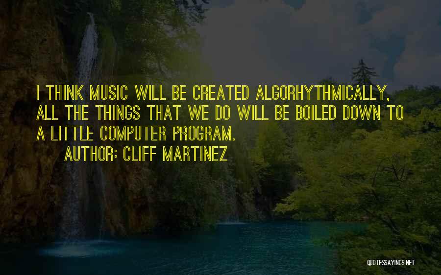 Cliff Martinez Quotes: I Think Music Will Be Created Algorhythmically, All The Things That We Do Will Be Boiled Down To A Little