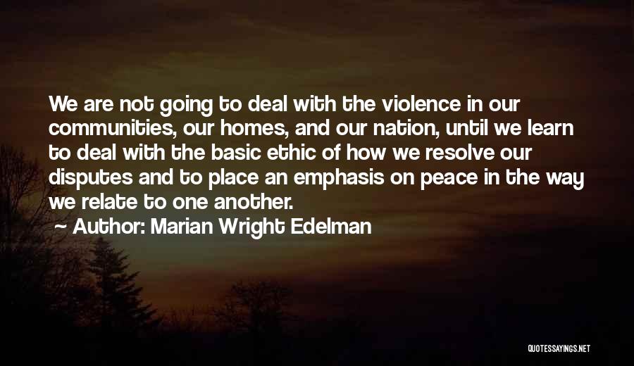 Marian Wright Edelman Quotes: We Are Not Going To Deal With The Violence In Our Communities, Our Homes, And Our Nation, Until We Learn