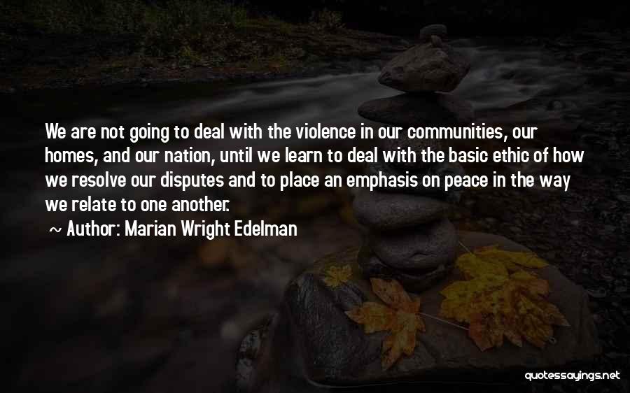 Marian Wright Edelman Quotes: We Are Not Going To Deal With The Violence In Our Communities, Our Homes, And Our Nation, Until We Learn