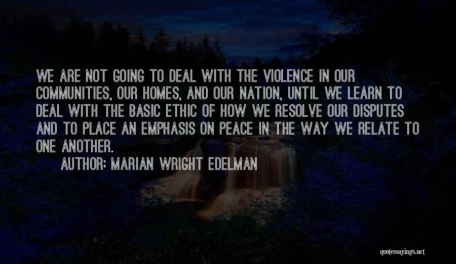 Marian Wright Edelman Quotes: We Are Not Going To Deal With The Violence In Our Communities, Our Homes, And Our Nation, Until We Learn