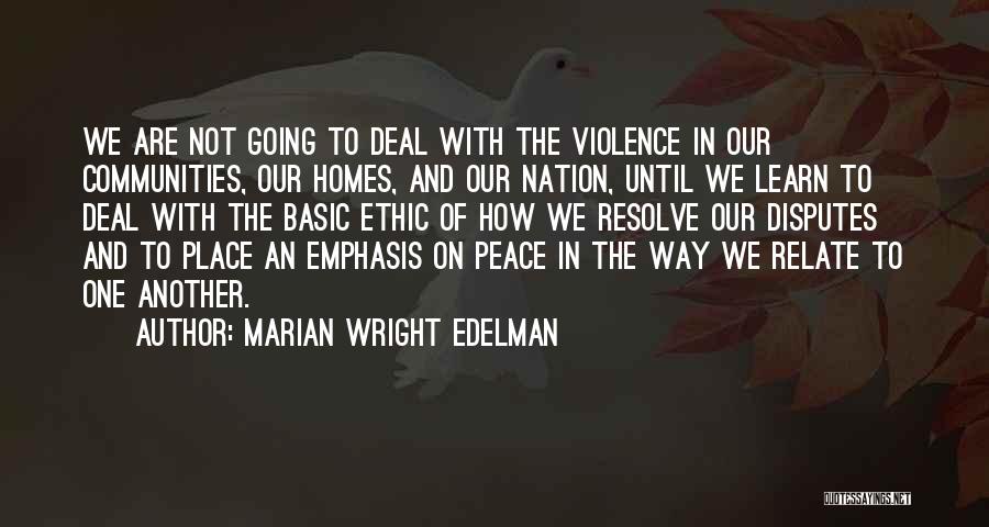 Marian Wright Edelman Quotes: We Are Not Going To Deal With The Violence In Our Communities, Our Homes, And Our Nation, Until We Learn