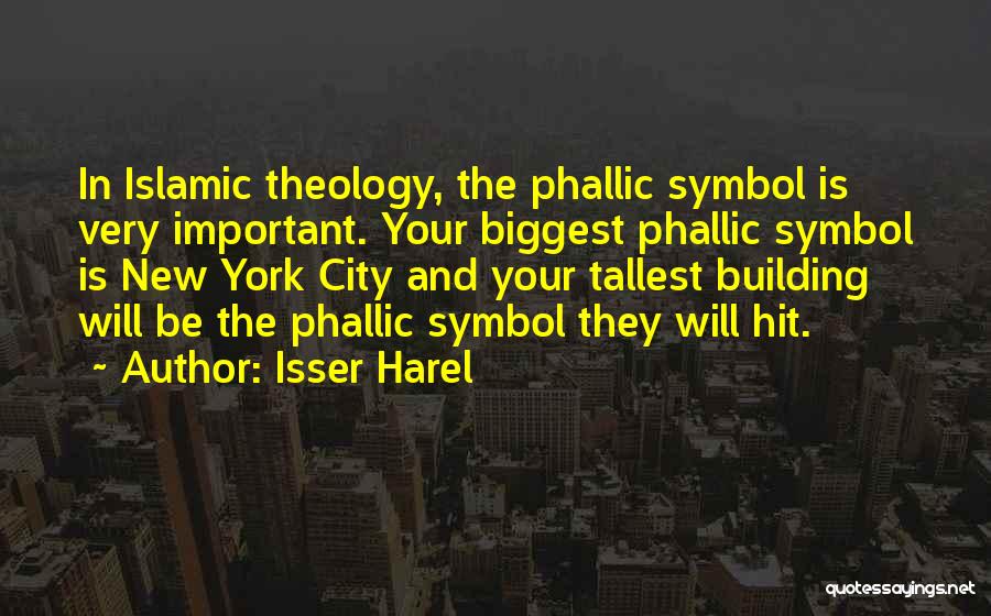 Isser Harel Quotes: In Islamic Theology, The Phallic Symbol Is Very Important. Your Biggest Phallic Symbol Is New York City And Your Tallest