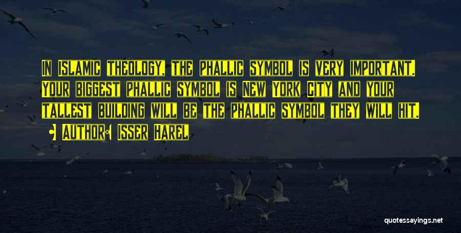 Isser Harel Quotes: In Islamic Theology, The Phallic Symbol Is Very Important. Your Biggest Phallic Symbol Is New York City And Your Tallest