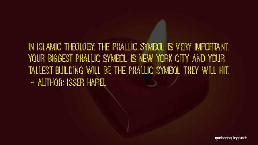 Isser Harel Quotes: In Islamic Theology, The Phallic Symbol Is Very Important. Your Biggest Phallic Symbol Is New York City And Your Tallest