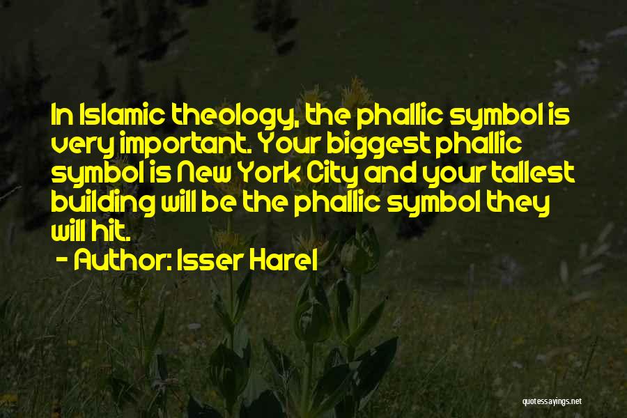 Isser Harel Quotes: In Islamic Theology, The Phallic Symbol Is Very Important. Your Biggest Phallic Symbol Is New York City And Your Tallest