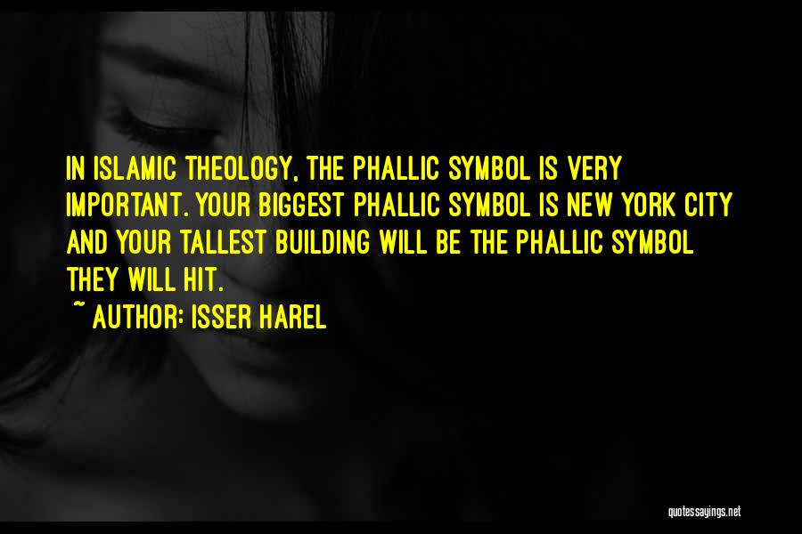 Isser Harel Quotes: In Islamic Theology, The Phallic Symbol Is Very Important. Your Biggest Phallic Symbol Is New York City And Your Tallest