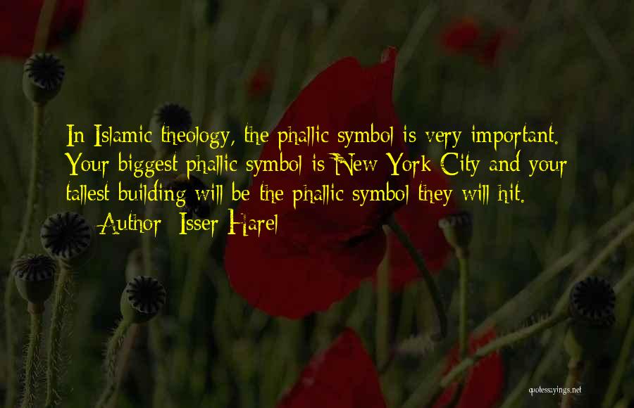 Isser Harel Quotes: In Islamic Theology, The Phallic Symbol Is Very Important. Your Biggest Phallic Symbol Is New York City And Your Tallest