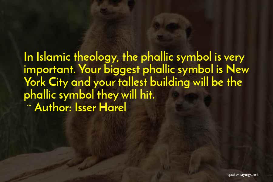 Isser Harel Quotes: In Islamic Theology, The Phallic Symbol Is Very Important. Your Biggest Phallic Symbol Is New York City And Your Tallest