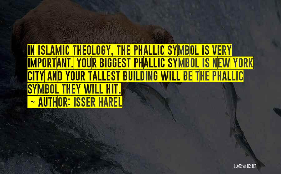 Isser Harel Quotes: In Islamic Theology, The Phallic Symbol Is Very Important. Your Biggest Phallic Symbol Is New York City And Your Tallest