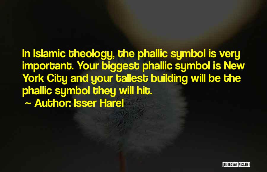 Isser Harel Quotes: In Islamic Theology, The Phallic Symbol Is Very Important. Your Biggest Phallic Symbol Is New York City And Your Tallest